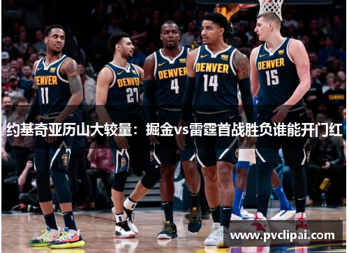 约基奇亚历山大较量：掘金vs雷霆首战胜负谁能开门红